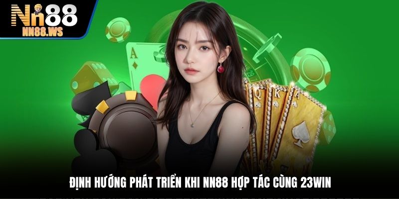 Định hướng phát triển khi NN88 hợp tác cùng 23Win